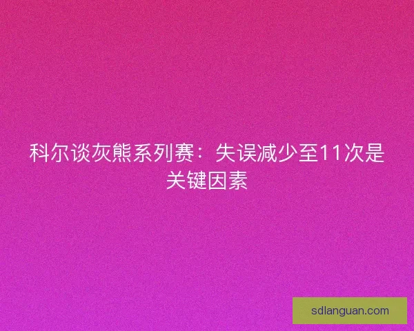 科尔谈灰熊系列赛：失误减少至11次是关键因素