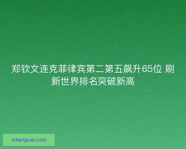 郑钦文连克菲律宾第二第五飙升65位 刷新世界排名突破新高