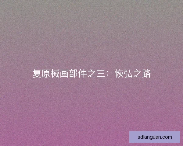 复原械画部件之三：恢弘之路