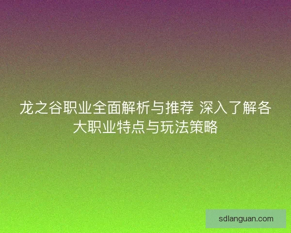 龙之谷职业全面解析与推荐 深入了解各大职业特点与玩法策略
