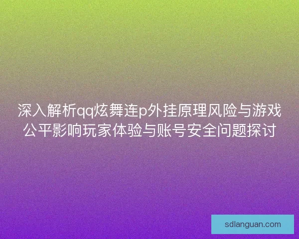 深入解析qq炫舞连p外挂原理风险与游戏公平影响玩家体验与账号安全问题探讨 深入解析qq炫舞连p外挂原理风险与游戏公平影响玩家体验与账号安全问题探讨