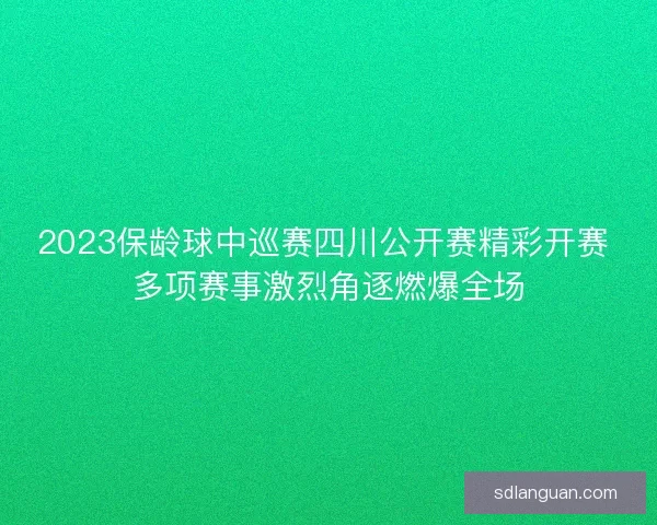 2023保龄球中巡赛四川公开赛精彩开赛 多项赛事激烈角逐燃爆全场 2023保龄球中巡赛四川公开赛精彩开赛 多项赛事激烈角逐燃爆全场