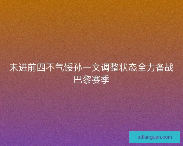 未进前四不气馁孙一文调整状态全力备战巴黎赛季