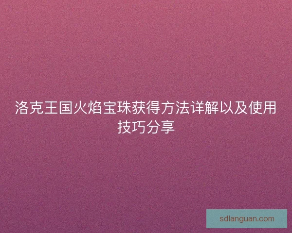 洛克王国火焰宝珠获得方法详解以及使用技巧分享 洛克王国火焰宝珠获得方法详解以及使用技巧分享