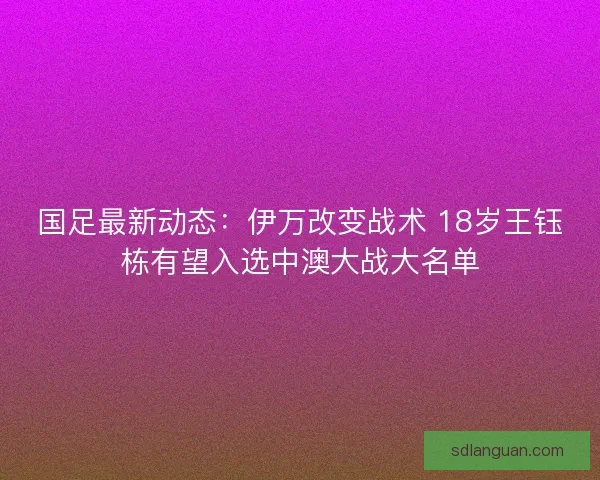 国足最新动态：伊万改变战术 18岁王钰栋有望入选中澳大战大名单