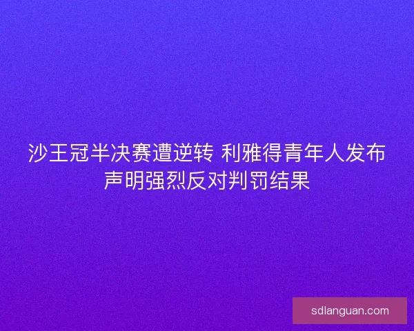 沙王冠半决赛遭逆转 利雅得青年人发布声明强烈反对判罚结果