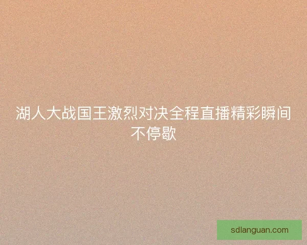 湖人大战国王激烈对决全程直播精彩瞬间不停歇