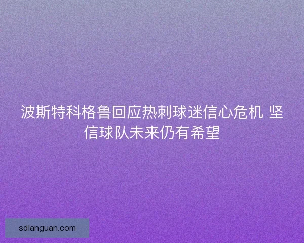 波斯特科格鲁回应热刺球迷信心危机 坚信球队未来仍有希望