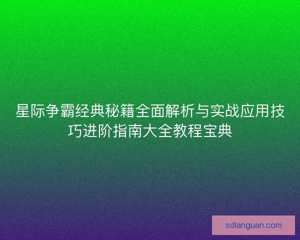星际争霸经典秘籍全面解析与实战应用技巧进阶指南大全教程宝典