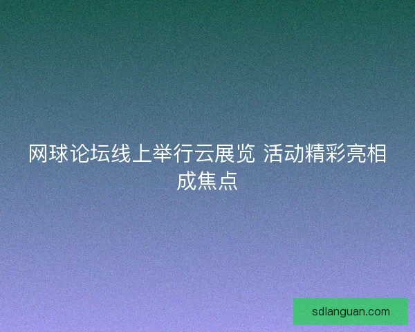 网球论坛线上举行云展览 活动精彩亮相成焦点