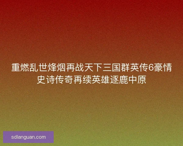 重燃乱世烽烟再战天下三国群英传6豪情史诗传奇再续英雄逐鹿中原