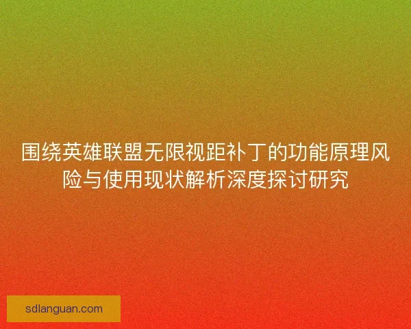 围绕英雄联盟无限视距补丁的功能原理风险与使用现状解析深度探讨研究